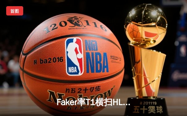 Faker率T1横扫HLE挺进LCK决赛，Oner神勇表现引爆赛场