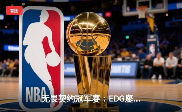 无畏契约冠军赛：EDG鏖战五局力克TE，中国战队首次挺进四强创历史