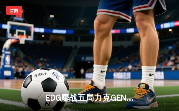 EDG鏖战五局力克GEN，中国战队首度挺进英雄联盟全球总决赛冠军战
