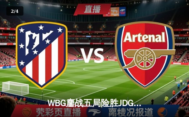 WBG鏖战五局险胜JDG，Xiaohu沙皇绝境开团锁定德杯四强席位 - 2