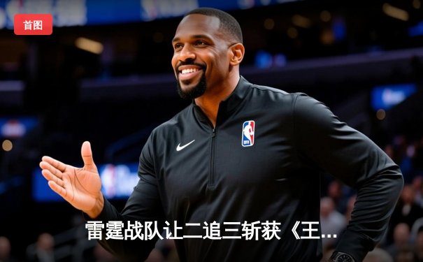 雷霆战队让二追三斩获《王者荣耀》世界冠军杯，飞牛关羽关键绕后锁定胜局