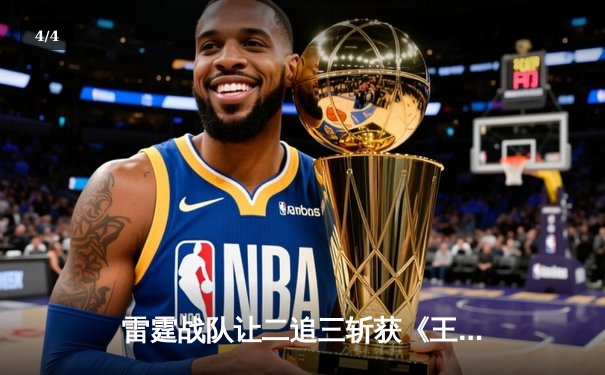 雷霆战队让二追三斩获《王者荣耀》世界冠军杯，打野选手雷鸣获FMVP - 4