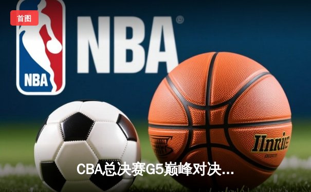 CBA总决赛G5巅峰对决：辽宁本钢加时险胜广东宏远，赵继伟三分雨锁定三连冠